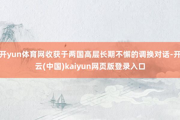 开yun体育网收获于两国高层长期不懈的调换对话-开云(中国)kaiyun网页版登录入口