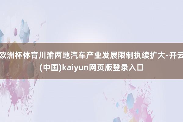 欧洲杯体育川渝两地汽车产业发展限制执续扩大-开云(中国)kaiyun网页版登录入口