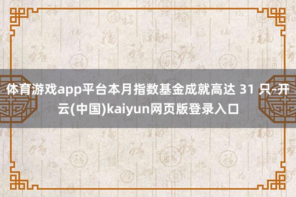 体育游戏app平台本月指数基金成就高达 31 只-开云(中国)kaiyun网页版登录入口