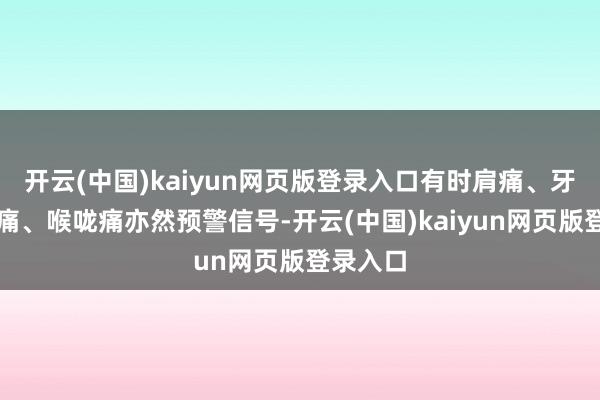 开云(中国)kaiyun网页版登录入口有时肩痛、牙痛、胃痛、喉咙痛亦然预警信号-开云(中国)kaiyun网页版登录入口