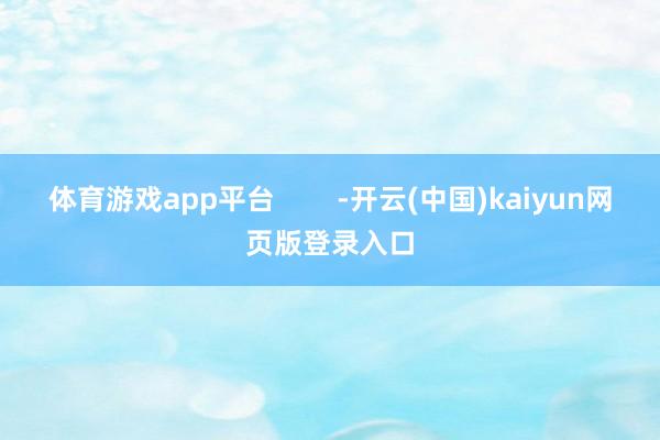 体育游戏app平台        -开云(中国)kaiyun网页版登录入口