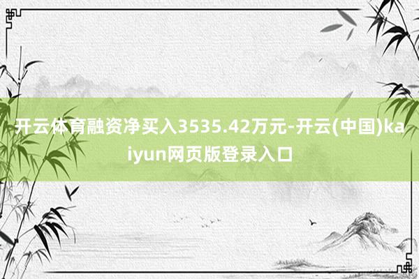 开云体育融资净买入3535.42万元-开云(中国)kaiyun网页版登录入口