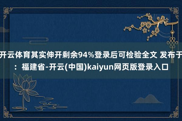 开云体育其实伸开剩余94%登录后可检验全文 发布于：福建省-开云(中国)kaiyun网页版登录入口