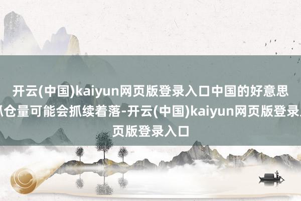 开云(中国)kaiyun网页版登录入口中国的好意思债抓仓量可能会抓续着落-开云(中国)kaiyun网页版登录入口