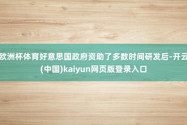 欧洲杯体育好意思国政府资助了多数时间研发后-开云(中国)kaiyun网页版登录入口