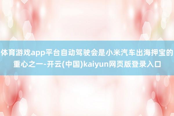 体育游戏app平台自动驾驶会是小米汽车出海押宝的重心之一-开云(中国)kaiyun网页版登录入口