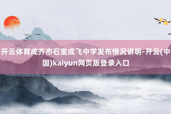 开云体育成齐市石室成飞中学发布情况讲明-开云(中国)kaiyun网页版登录入口