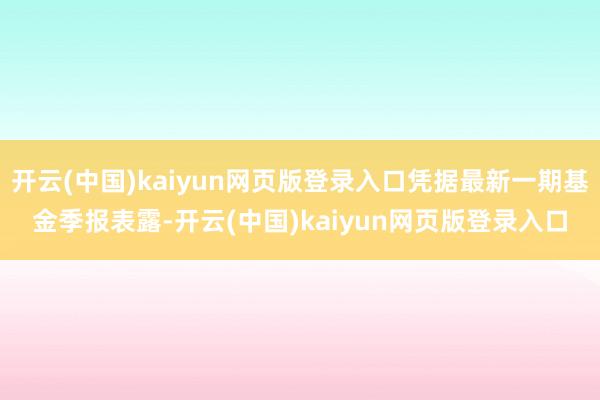 开云(中国)kaiyun网页版登录入口凭据最新一期基金季报表露-开云(中国)kaiyun网页版登录入口