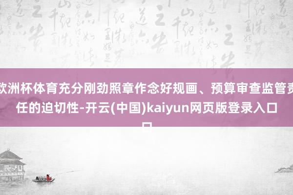 欧洲杯体育充分刚劲照章作念好规画、预算审查监管责任的迫切性-开云(中国)kaiyun网页版登录入口