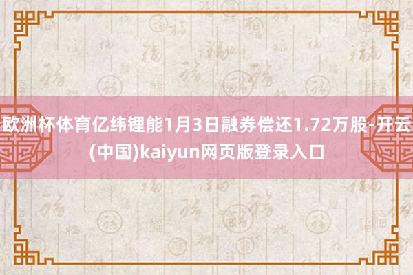 欧洲杯体育亿纬锂能1月3日融券偿还1.72万股-开云(中国)kaiyun网页版登录入口