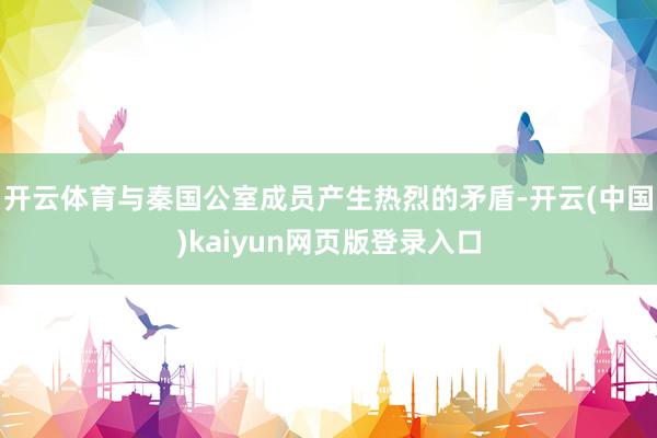 开云体育与秦国公室成员产生热烈的矛盾-开云(中国)kaiyun网页版登录入口