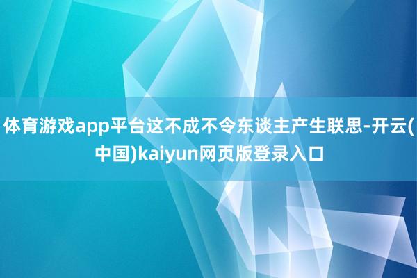 体育游戏app平台这不成不令东谈主产生联思-开云(中国)kaiyun网页版登录入口