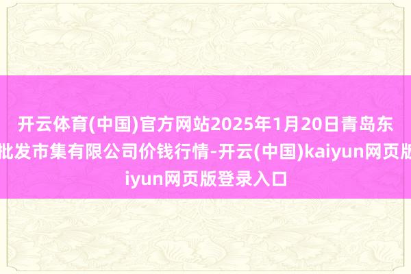 开云体育(中国)官方网站2025年1月20日青岛东庄头蔬菜批发市集有限公司价钱行情-开云(中国)kaiyun网页版登录入口
