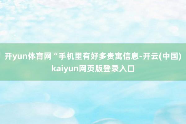 开yun体育网“手机里有好多贵寓信息-开云(中国)kaiyun网页版登录入口