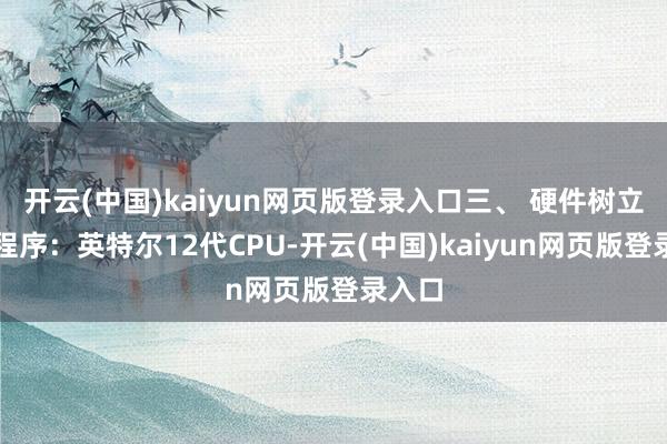 开云(中国)kaiyun网页版登录入口三、 硬件树立参数程序：英特尔12代CPU-开云(中国)kaiyun网页版登录入口