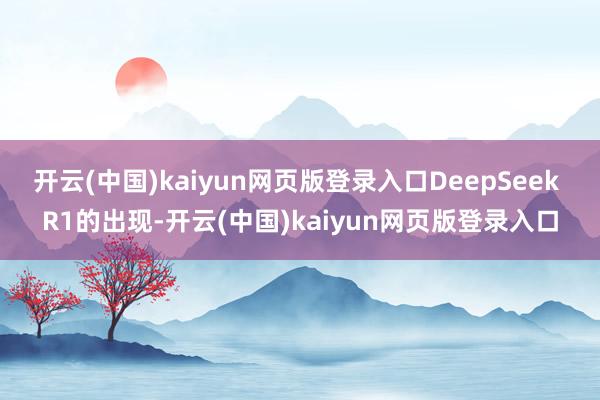 开云(中国)kaiyun网页版登录入口DeepSeek R1的出现-开云(中国)kaiyun网页版登录入口