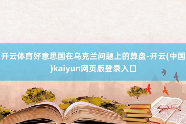 开云体育好意思国在乌克兰问题上的算盘-开云(中国)kaiyun网页版登录入口