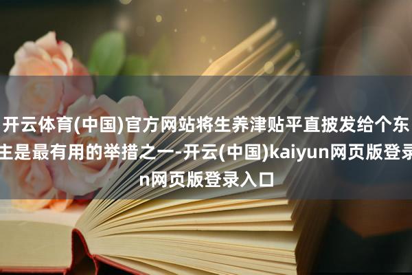 开云体育(中国)官方网站将生养津贴平直披发给个东说念主是最有用的举措之一-开云(中国)kaiyun网页版登录入口
