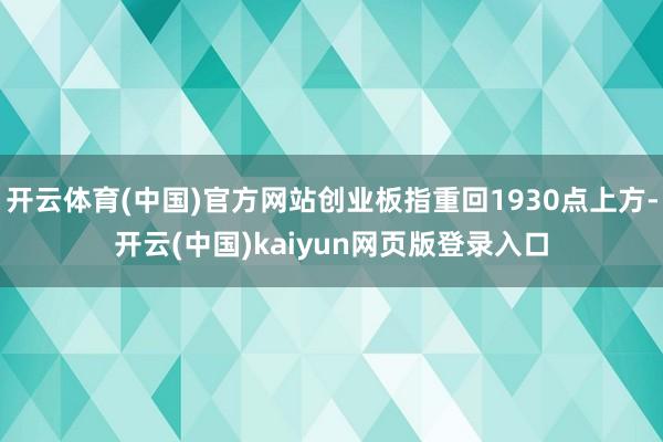 开云体育(中国)官方网站创业板指重回1930点上方-开云(中国)kaiyun网页版登录入口