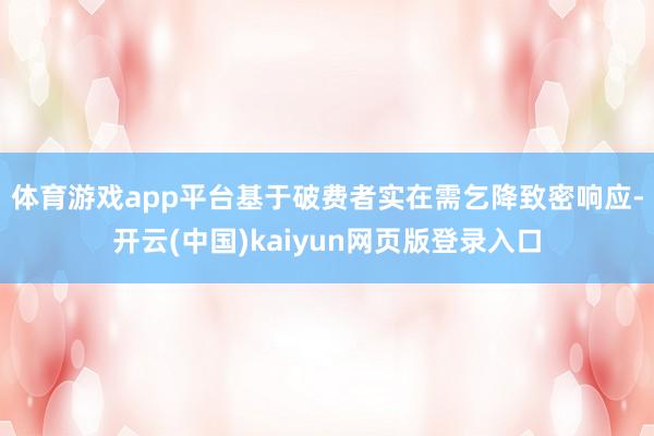 体育游戏app平台　　基于破费者实在需乞降致密响应-开云(中国)kaiyun网页版登录入口