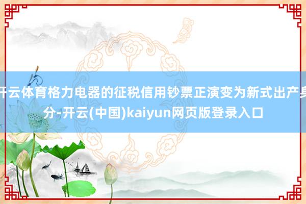 开云体育格力电器的征税信用钞票正演变为新式出产身分-开云(中国)kaiyun网页版登录入口
