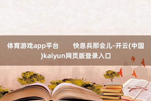 体育游戏app平台        快息兵那会儿-开云(中国)kaiyun网页版登录入口