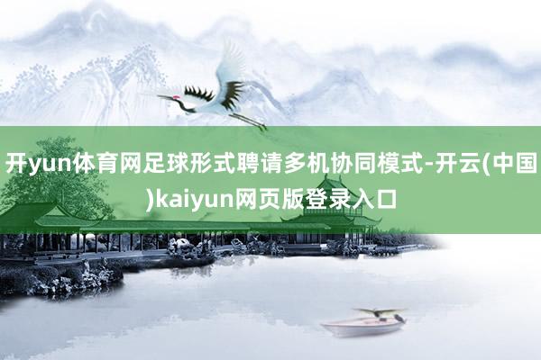 开yun体育网足球形式聘请多机协同模式-开云(中国)kaiyun网页版登录入口