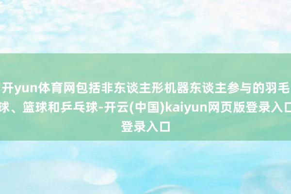 开yun体育网包括非东谈主形机器东谈主参与的羽毛球、篮球和乒乓球-开云(中国)kaiyun网页版登录
