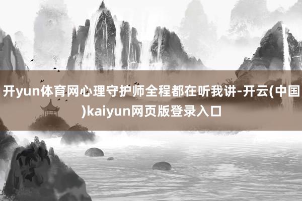 开yun体育网心理守护师全程都在听我讲-开云(中国)kaiyun网页版登录入口