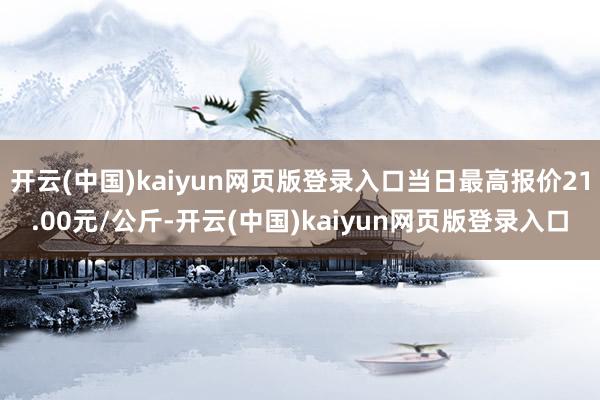 开云(中国)kaiyun网页版登录入口当日最高报价21.00元/公斤-开云(中国)kaiyun网页版登录入口