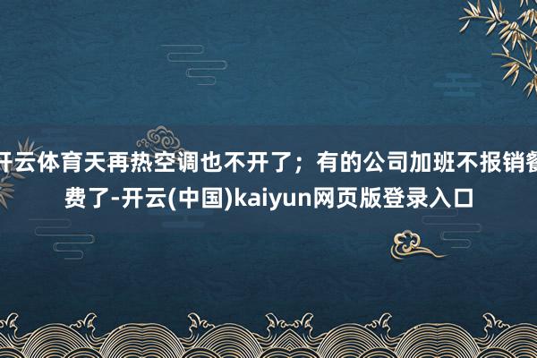 开云体育天再热空调也不开了；有的公司加班不报销餐费了-开云(中国)kaiyun网页版登录入口