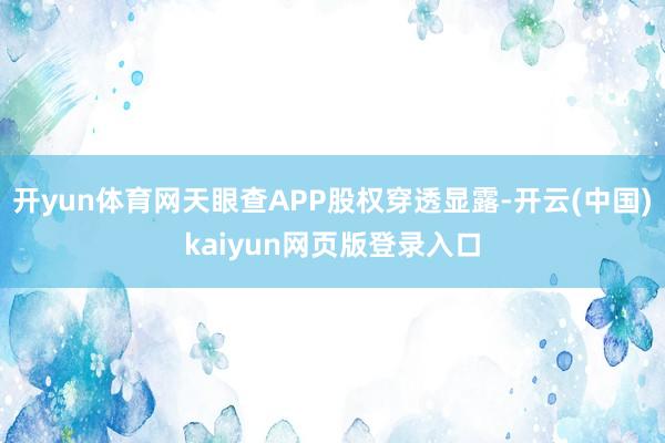 开yun体育网天眼查APP股权穿透显露-开云(中国)kaiyun网页版登录入口