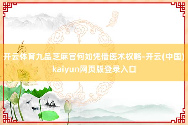 开云体育九品芝麻官何如凭借医术权略-开云(中国)kaiyun网页版登录入口
