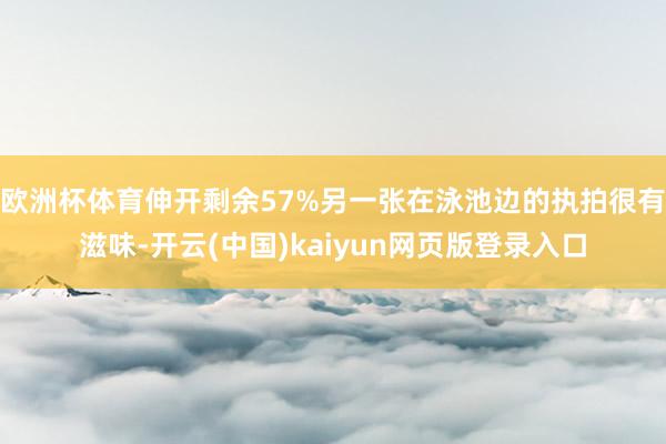 欧洲杯体育伸开剩余57%另一张在泳池边的执拍很有滋味-开云(中国)kaiyun网页版登录入口