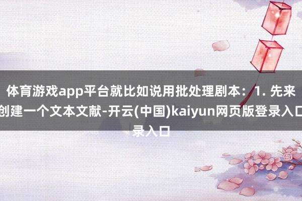 体育游戏app平台就比如说用批处理剧本：1. 先来创建一个文本文献-开云(中国)kaiyun网页版登录入口