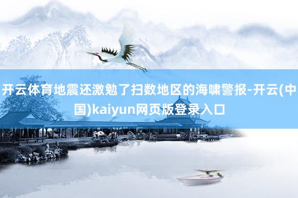 开云体育地震还激勉了扫数地区的海啸警报-开云(中国)kaiyun网页版登录入口