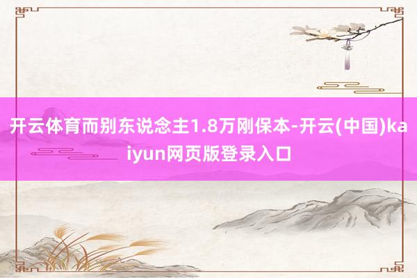 开云体育而别东说念主1.8万刚保本-开云(中国)kaiyun网页版登录入口