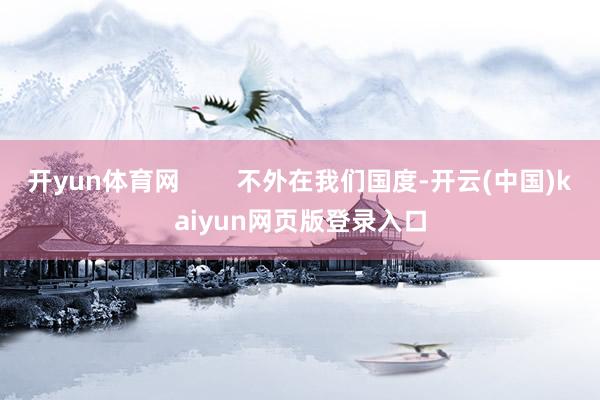 开yun体育网        不外在我们国度-开云(中国)kaiyun网页版登录入口