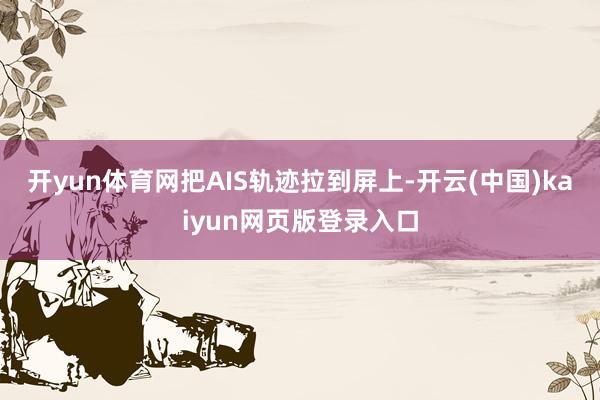 开yun体育网把AIS轨迹拉到屏上-开云(中国)kaiyun网页版登录入口
