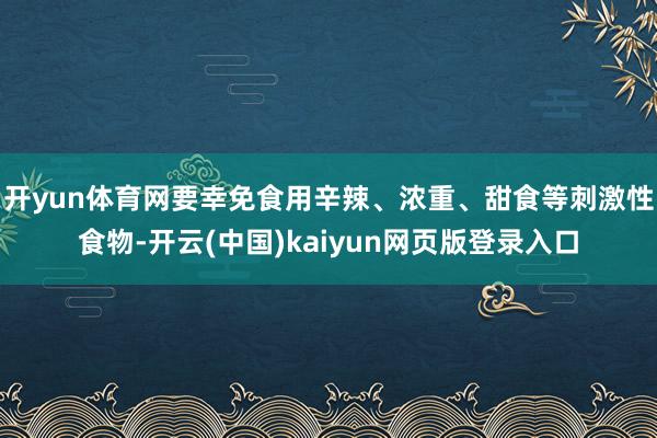 开yun体育网要幸免食用辛辣、浓重、甜食等刺激性食物-开云(中国)kaiyun网页版登录入口