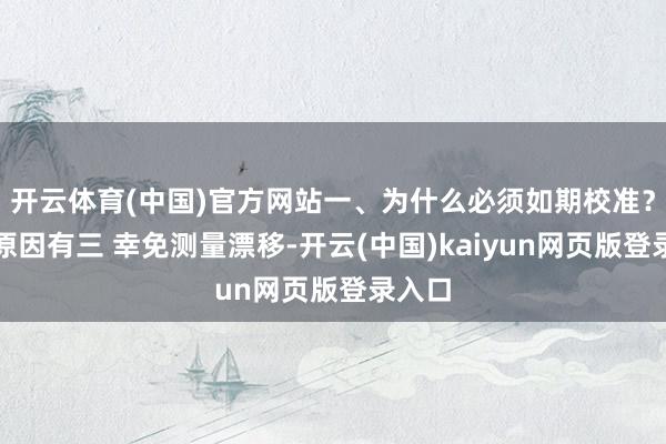 开云体育(中国)官方网站一、为什么必须如期校准?中枢原因有三 幸免测量漂移-开云(中国)kaiyun网页版登录入口