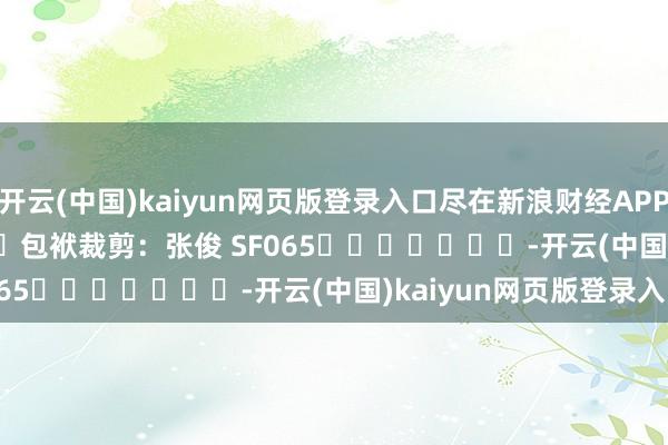 开云(中国)kaiyun网页版登录入口尽在新浪财经APP            						包袱裁剪：张俊 SF065							-开云(中国)kaiyun网页版登录入口