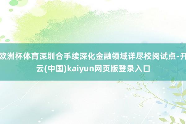欧洲杯体育深圳合手续深化金融领域详尽校阅试点-开云(中国)kaiyun网页版登录入口