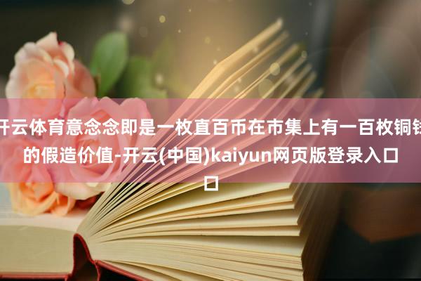 开云体育意念念即是一枚直百币在市集上有一百枚铜钱的假造价值-开云(中国)kaiyun网页版登录入口