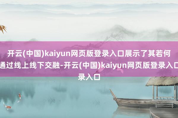 开云(中国)kaiyun网页版登录入口展示了其若何通过线上线下交融-开云(中国)kaiyun网页版登录入口