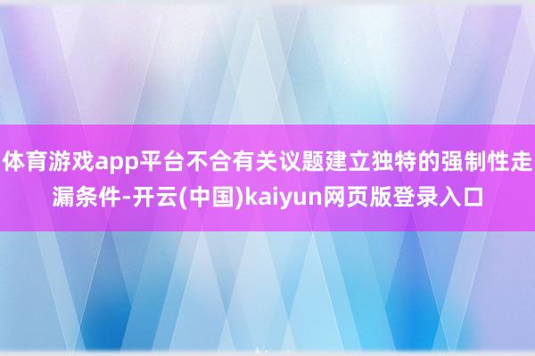 体育游戏app平台不合有关议题建立独特的强制性走漏条件-开云(中国)kaiyun网页版登录入口