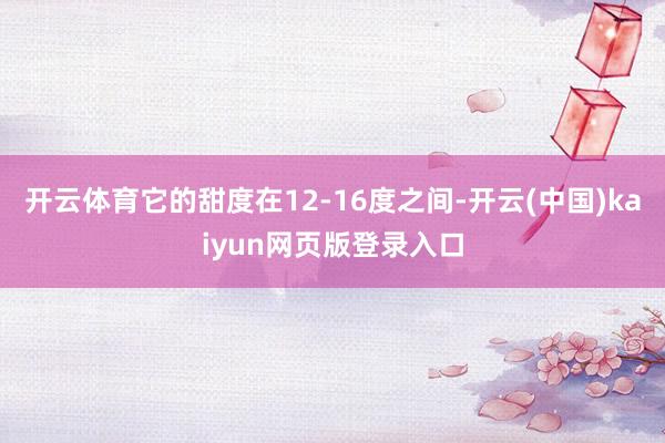 开云体育它的甜度在12-16度之间-开云(中国)kaiyun网页版登录入口