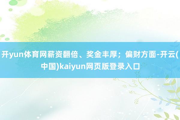 开yun体育网薪资翻倍、奖金丰厚；偏财方面-开云(中国)kaiyun网页版登录入口