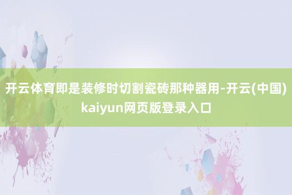 开云体育即是装修时切割瓷砖那种器用-开云(中国)kaiyun网页版登录入口