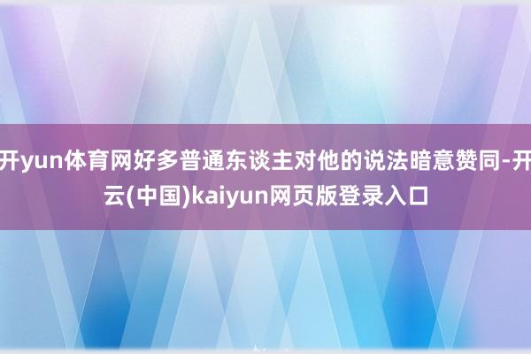 开yun体育网好多普通东谈主对他的说法暗意赞同-开云(中国)kaiyun网页版登录入口